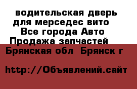 водительская дверь для мерседес вито  - Все города Авто » Продажа запчастей   . Брянская обл.,Брянск г.